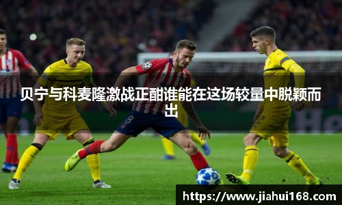 贝宁与科麦隆激战正酣谁能在这场较量中脱颖而出